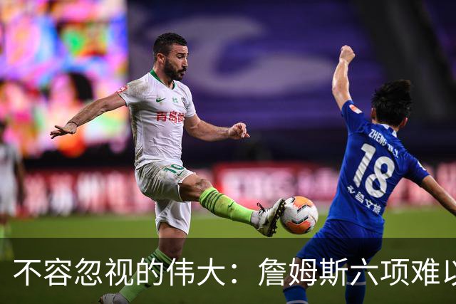 不容忽视的伟大：詹姆斯六项难以超越的里程碑