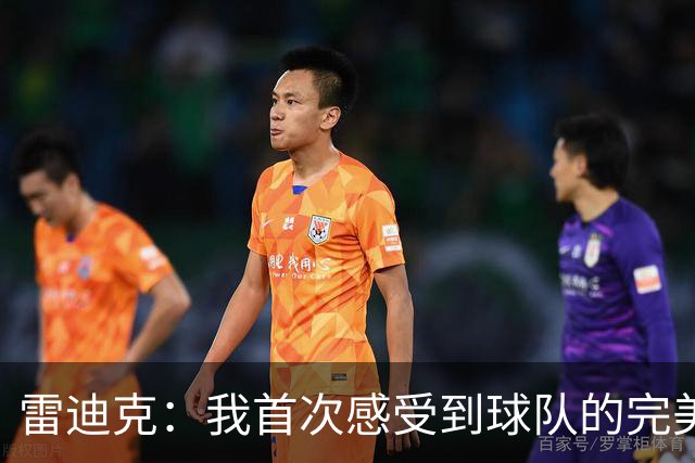 雷迪克：我首次感受到球队的完美契合